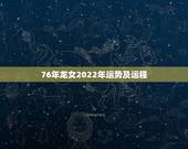 76年龙女2022年运势及运程，76年属龙45岁命运