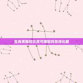 生肖男猴和女虎可婚配吗怎样化解，属猴男和属虎女相配吗