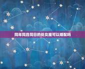 同年同月同日的处女座可以婚配吗，同年同月同时的可婚配吗好吗？