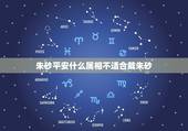 朱砂平安什么属相不适合戴朱砂，什么属相不能佩戴朱砂