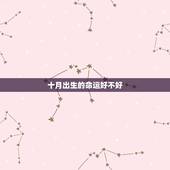 十月出生的命运好不好，农历10月出生的人命运