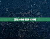 辟邪的朱砂用属相好吗，朱砂怎么辟邪的，如何用的？