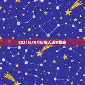 2021年10月份哪天适合搬家，2021年10月老黄历搬家吉日？