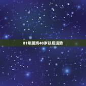 81年属鸡40岁以后运势，81年属鸡2022 年运势及运程