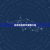 正月出生的牛宝宝小名，有福气的乳名有哪些？
