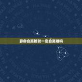 算命会离婚就一定会离婚吗，为什么算命的都会说我会离婚呢？