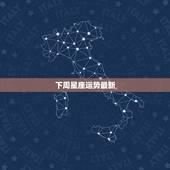 下周星座运势最新，下周星座运势的消息下周星座运势查询事业线解析