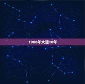 1986年大运10年，请大师帮我算一下，我是86年正月十五早上8点出生