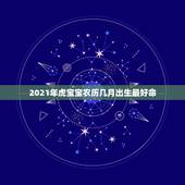 2021年虎宝宝农历几月出生最好命，属虎的几月出生最好