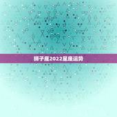狮子座2022星座运势，狮子座2021年感情运势