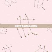 婚配生肖表男鸡和女鼠，属鸡的和属鼠的婚姻配吗