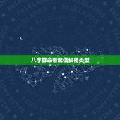 八字算命看配偶长相类型，八字如何预测配偶的长相