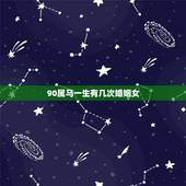 90属马一生有几次婚姻女，90属马一生有几次婚姻 属马的人的婚姻和命运
