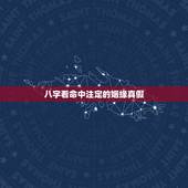 八字看命中注定的姻缘真假，命中注定的姻缘时间测算