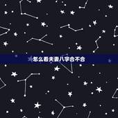 怎么看夫妻八字合不合，怎么看俩夫妻的八字合不合？急急急