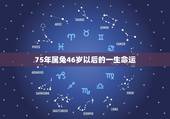 75年属兔46岁以后的一生命运，75年属兔人47岁2021年运程？