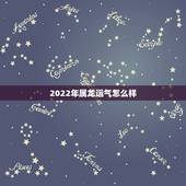 2022年属龙运气怎么样，属龙人在2022年的运势怎么样