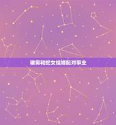 猪男和蛇女结婚配对事业，想问女蛇和猪男属相相配吗？