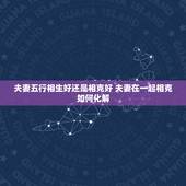 夫妻五行相生好还是相克好 夫妻在一起相克如何化解