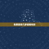 免费算命几岁结婚年龄，八字算结婚年龄