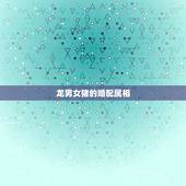 龙男女猪的婚配属相，男属猪和女属龙婚姻相配吗？