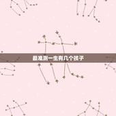 最准测一生有几个孩子，测试你一生有几个子女