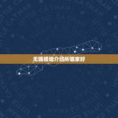 无锡婚姻介绍所哪家好，无锡有没有做婚姻介绍所比较正规的？