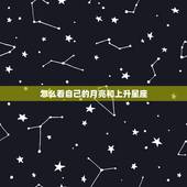 怎么看自己的月亮和上升星座，怎么查自己的月亮星座和上升星座