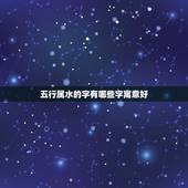 五行属水的字有哪些字寓意好，五行属水最旺的字