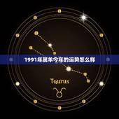 1991年属羊今年的运势怎么样，属羊人1991年全年运势