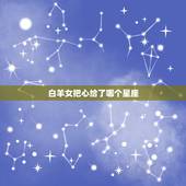 白羊女把心给了哪个星座，白羊女都嫁给了摩羯男