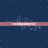 牛女鸡男属相婚配好不好，属相婚配：男属鸡和女属鸡相配吗