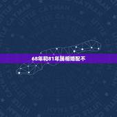 68年和81年属相婚配不，68年属猴的星座和81属鸡的星座相配吗？