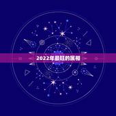 2022年最旺的属相，2022年五行属什么