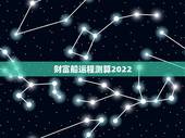 财富船运程测算2022，易奇八字婚姻树财富船