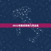 2022年属虎忌讳几月出生，2022年生虎备孕表