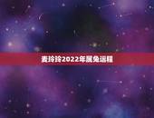 麦玲玲2022年属兔运程，2022年各生肖运程麦玲玲