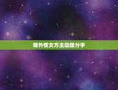 婚外情女方主动提分手，婚外情女方想分手