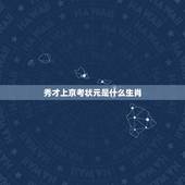 秀才上京考状元是什么生肖，秀才上京考状元生肖