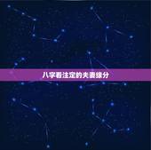 八字看注定的夫妻缘分，八字看命中注定的姻缘