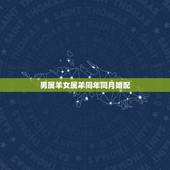 男属羊女属羊同年同月婚配，男属羊与女属羊婚配
