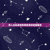 男人出轨身体有哪些表现就能确定，男人的哪些行为就是出轨了呢？
