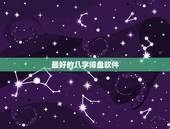 最好的八字排盘软件，八字排盘的应用哪个好？