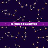 2021年属鸡下半年要出大事，2021年属鸡虚岁