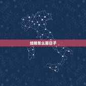 结婚怎么算日子，怎么算结婚日子？