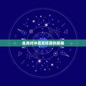 生肖对冲是怎样算的属相，佛教怎么看&amp;#8221;生肖相冲&amp;#8221;这回事？