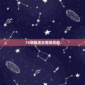74年属虎女有桃花劫，74年属虎后半生婚姻
