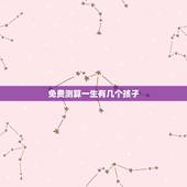 免费测算一生有几个孩子，免费算命一生几个孩子