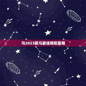 马2023属马最佳婚配属相，属马的属相婚配表