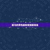 属马的男性最配婚姻属相是，属马的和什么属相最配
